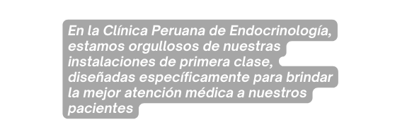 En la Clínica Peruana de Endocrinología estamos orgullosos de nuestras instalaciones de primera clase diseñadas específicamente para brindar la mejor atención médica a nuestros pacientes