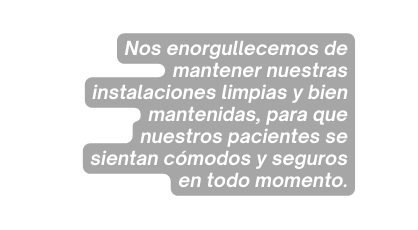 Nos enorgullecemos de mantener nuestras instalaciones limpias y bien mantenidas para que nuestros pacientes se sientan cómodos y seguros en todo momento