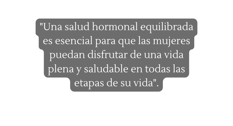 Una salud hormonal equilibrada es esencial para que las mujeres puedan disfrutar de una vida plena y saludable en todas las etapas de su vida