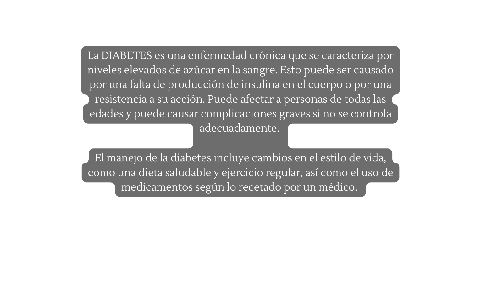 La DIABETES es una enfermedad crónica que se caracteriza por niveles elevados de azúcar en la sangre Esto puede ser causado por una falta de producción de insulina en el cuerpo o por una resistencia a su acción Puede afectar a personas de todas las edades y puede causar complicaciones graves si no se controla adecuadamente El manejo de la diabetes incluye cambios en el estilo de vida como una dieta saludable y ejercicio regular así como el uso de medicamentos según lo recetado por un médico