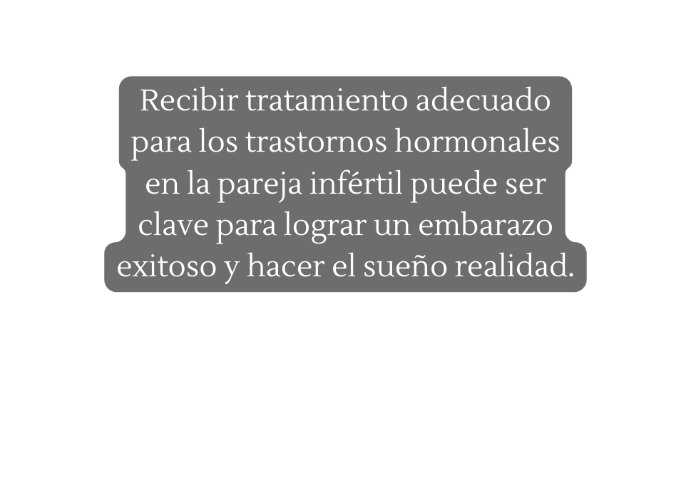 Recibir tratamiento adecuado para los trastornos hormonales en la pareja infértil puede ser clave para lograr un embarazo exitoso y hacer el sueño realidad