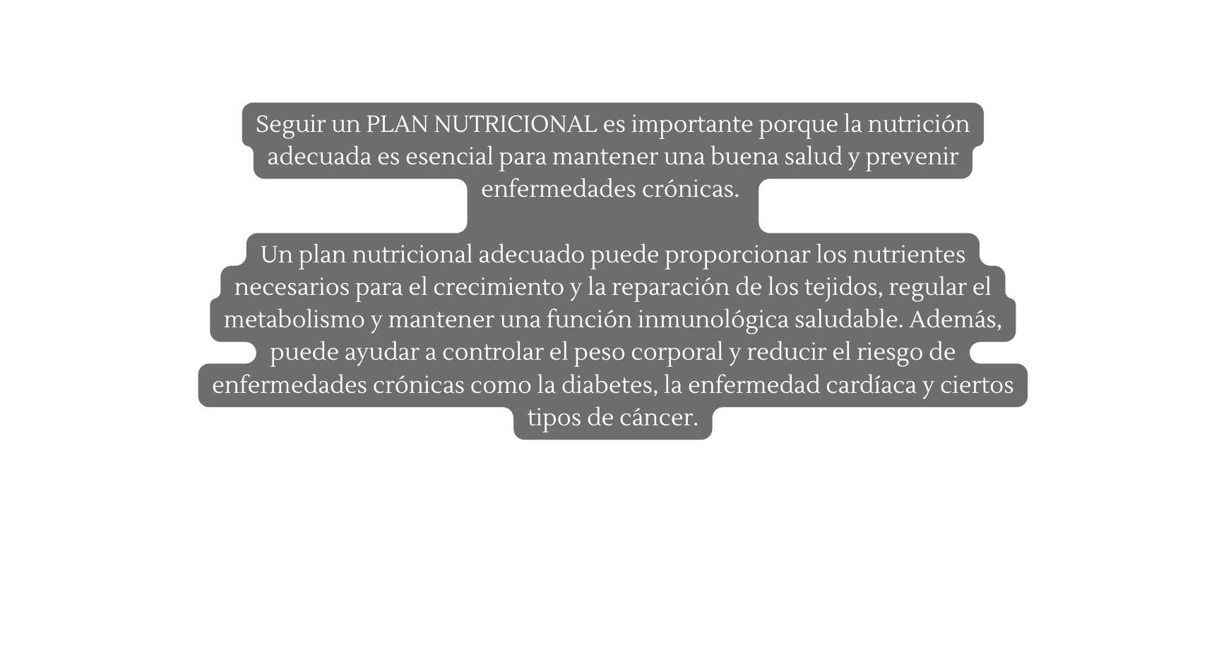 Seguir un PLAN NUTRICIONAL es importante porque la nutrición adecuada es esencial para mantener una buena salud y prevenir enfermedades crónicas Un plan nutricional adecuado puede proporcionar los nutrientes necesarios para el crecimiento y la reparación de los tejidos regular el metabolismo y mantener una función inmunológica saludable Además puede ayudar a controlar el peso corporal y reducir el riesgo de enfermedades crónicas como la diabetes la enfermedad cardíaca y ciertos tipos de cáncer